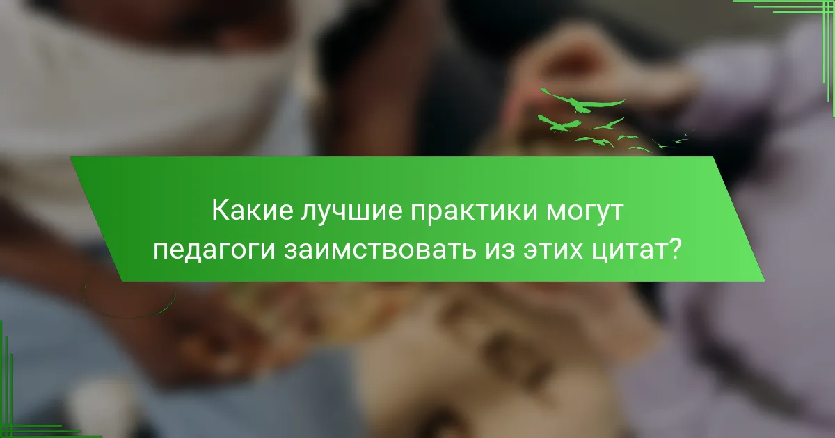 Какие лучшие практики могут педагоги заимствовать из этих цитат?