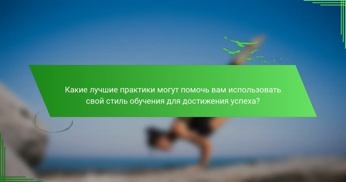 Какие лучшие практики могут помочь вам использовать свой стиль обучения для достижения успеха?