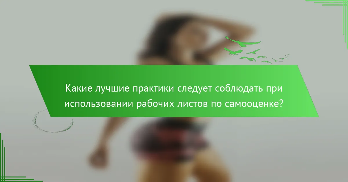 Какие лучшие практики следует соблюдать при использовании рабочих листов по самооценке?