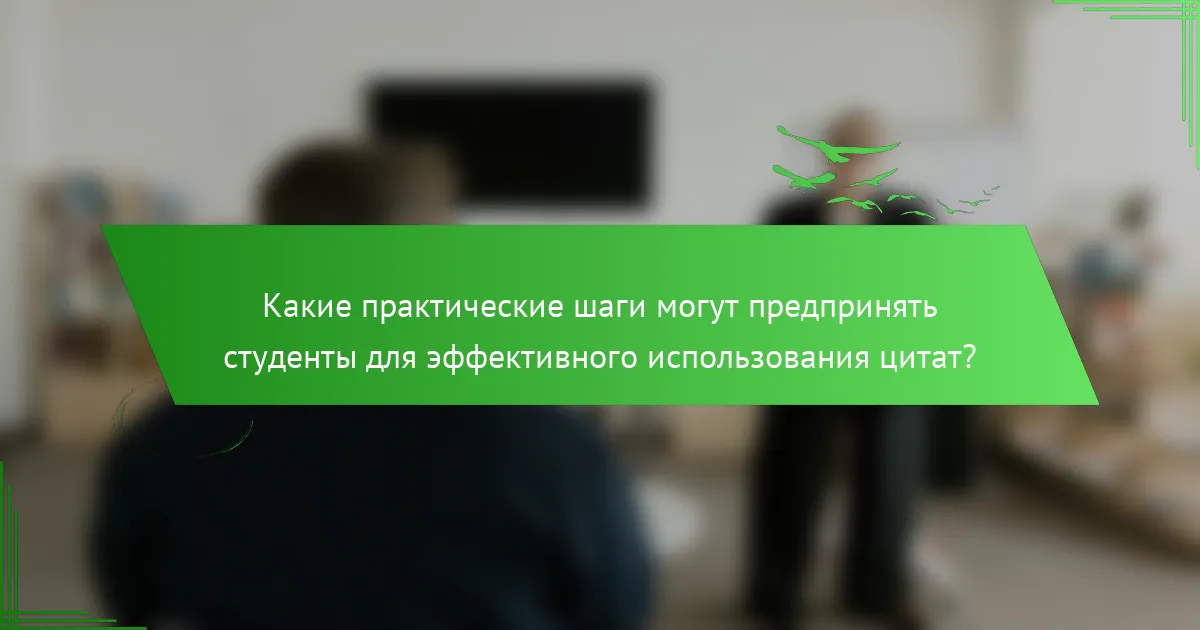 Какие практические шаги могут предпринять студенты для эффективного использования цитат?