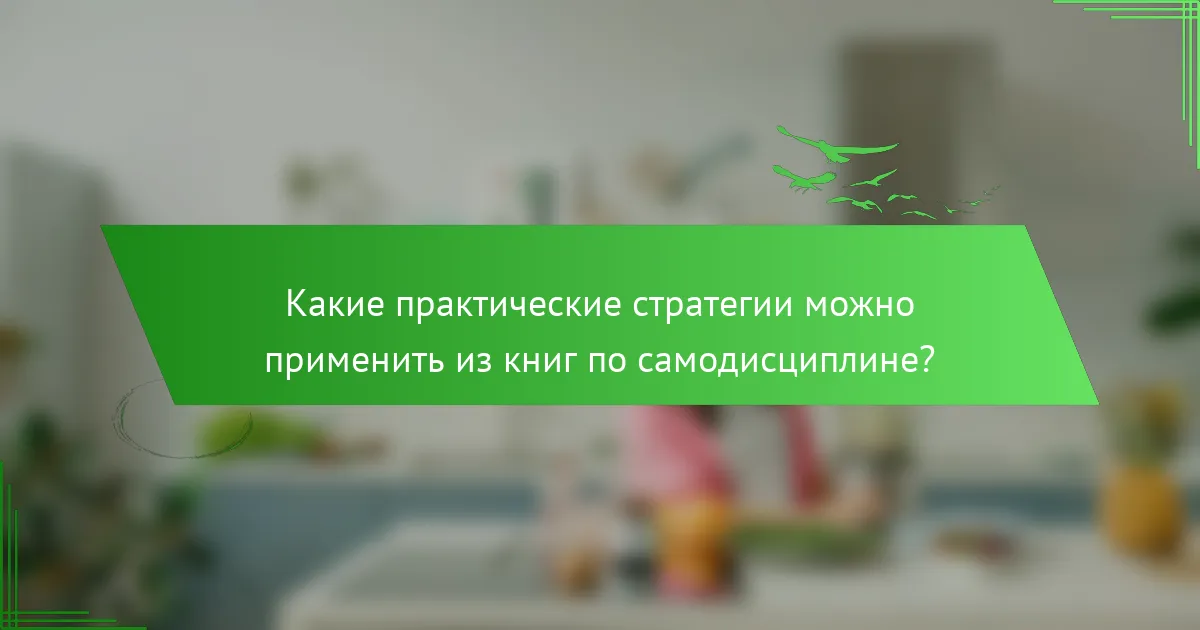 Какие практические стратегии можно применить из книг по самодисциплине?
