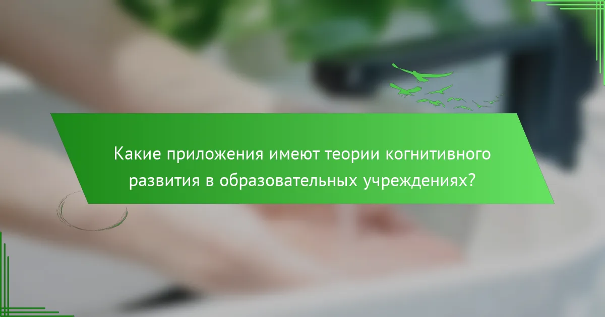 Какие приложения имеют теории когнитивного развития в образовательных учреждениях?