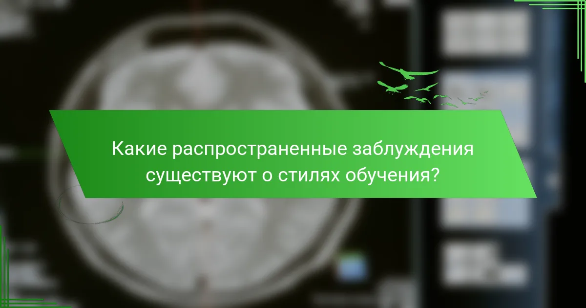 Какие распространенные заблуждения существуют о стилях обучения?