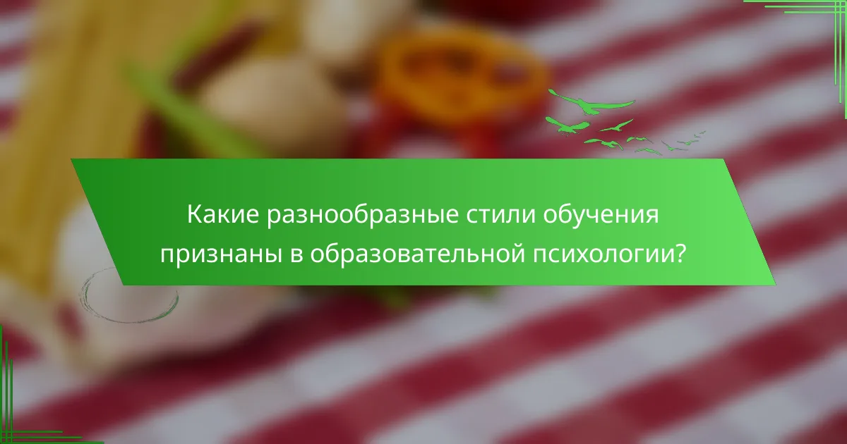 Какие разнообразные стили обучения признаны в образовательной психологии?