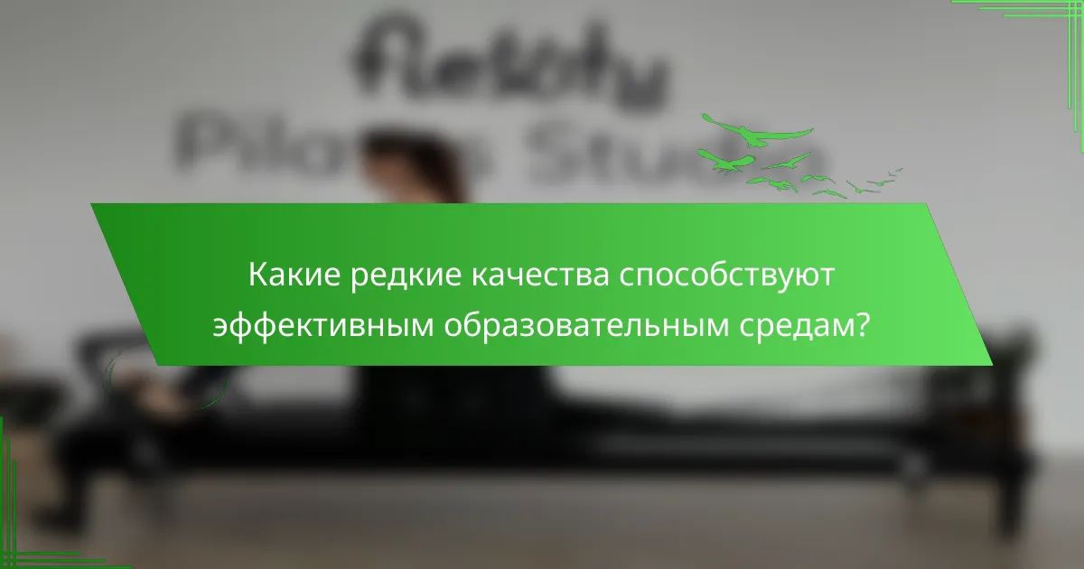 Какие редкие качества способствуют эффективным образовательным средам?