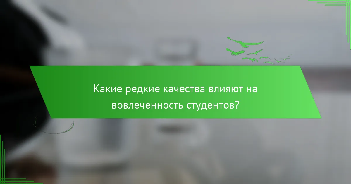 Какие редкие качества влияют на вовлеченность студентов?