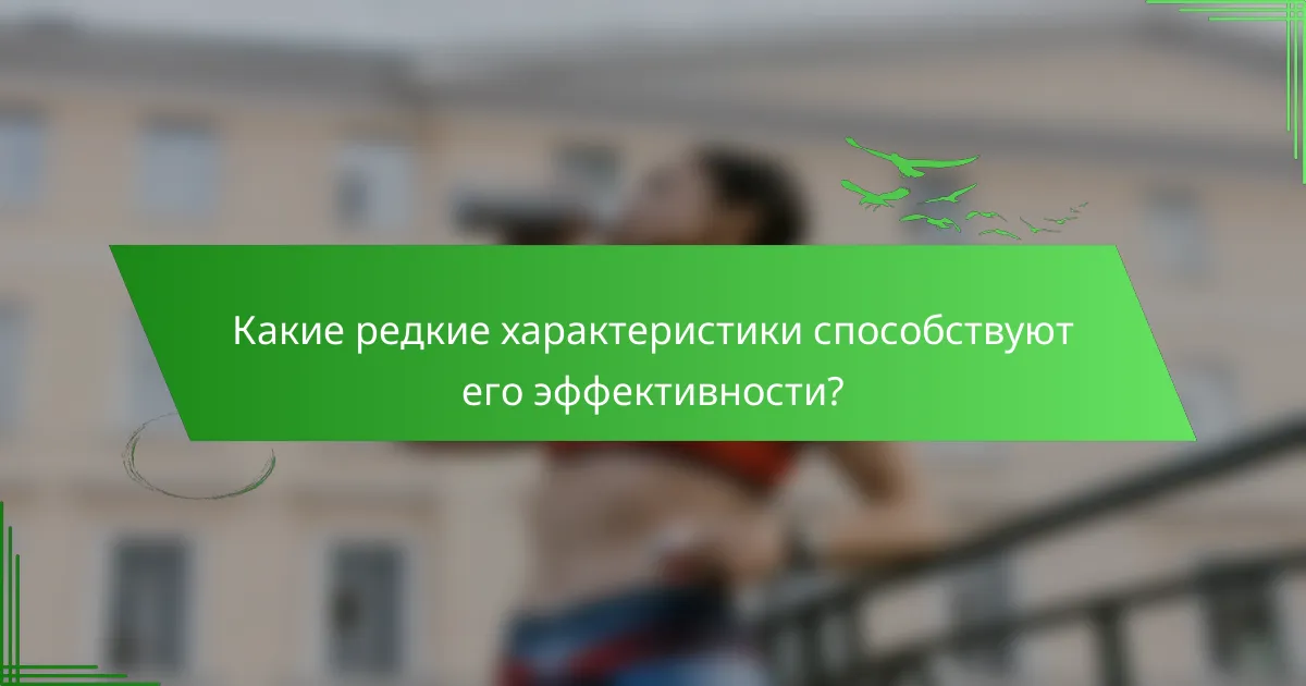 Какие редкие характеристики способствуют его эффективности?