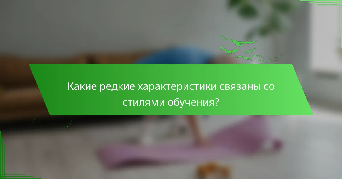 Какие редкие характеристики связаны со стилями обучения?