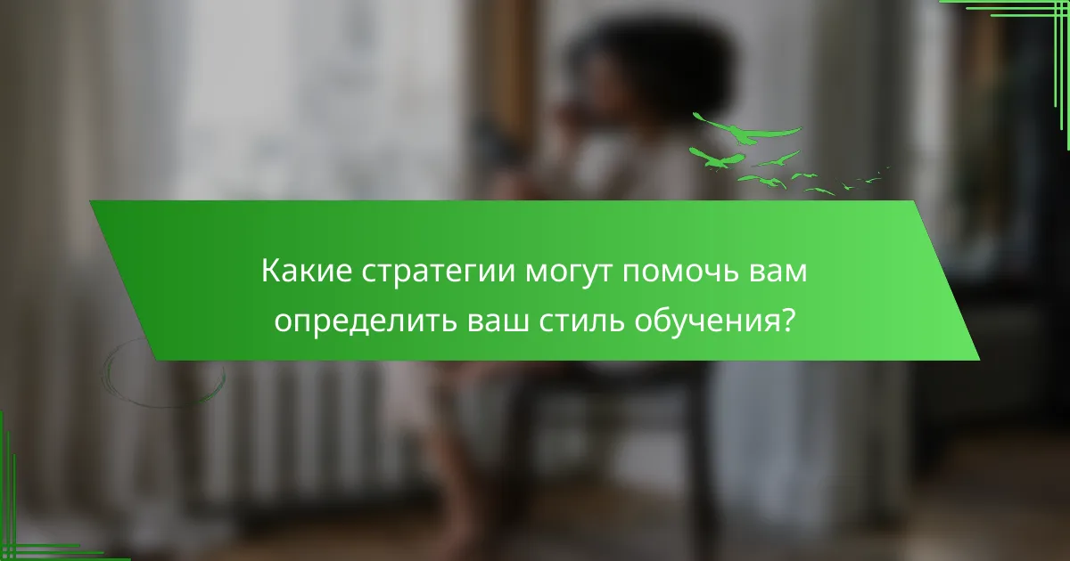 Какие стратегии могут помочь вам определить ваш стиль обучения?