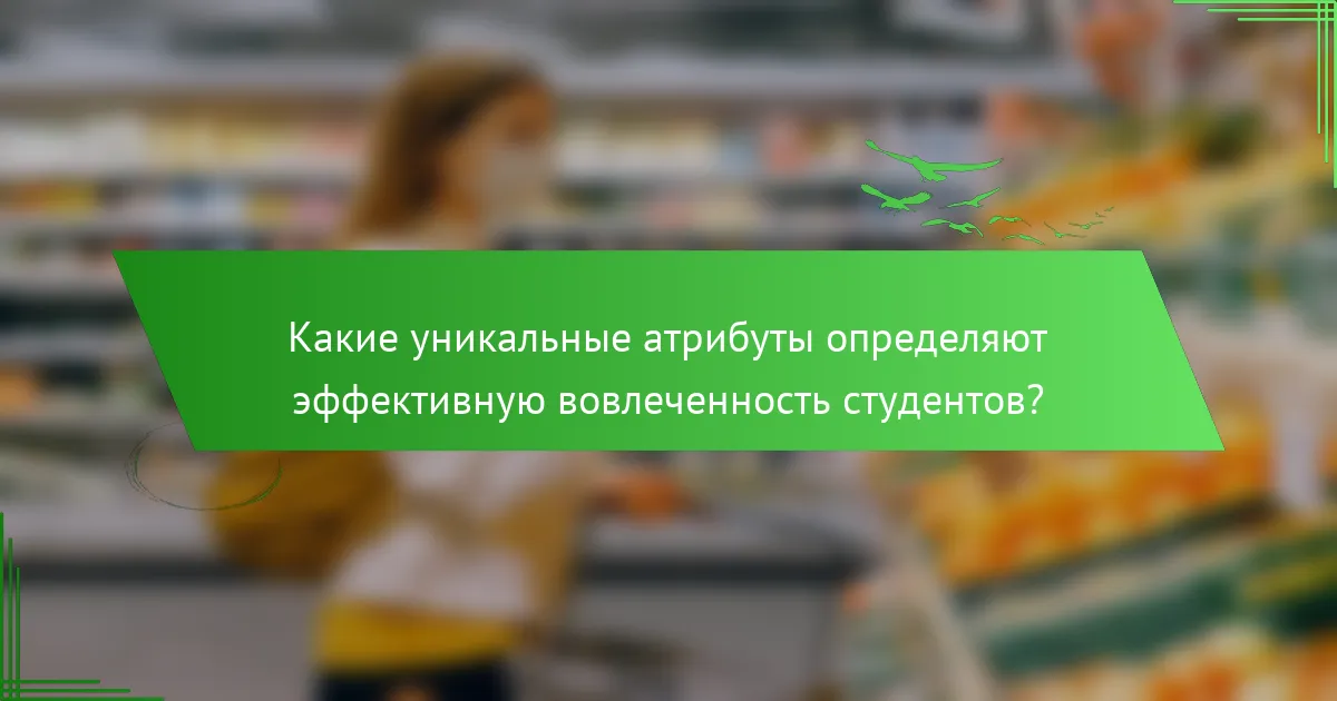 Какие уникальные атрибуты определяют эффективную вовлеченность студентов?