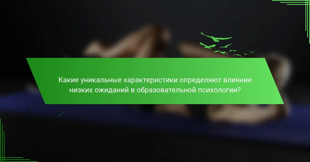 Какие уникальные характеристики определяют влияние низких ожиданий в образовательной психологии?