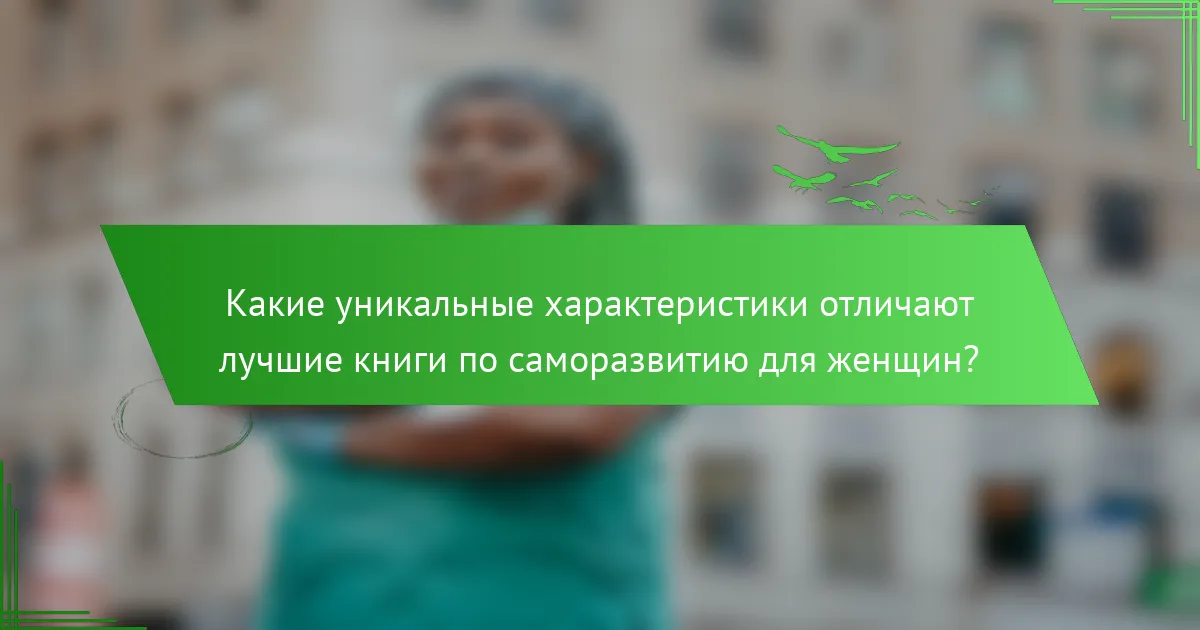 Какие уникальные характеристики отличают лучшие книги по саморазвитию для женщин?