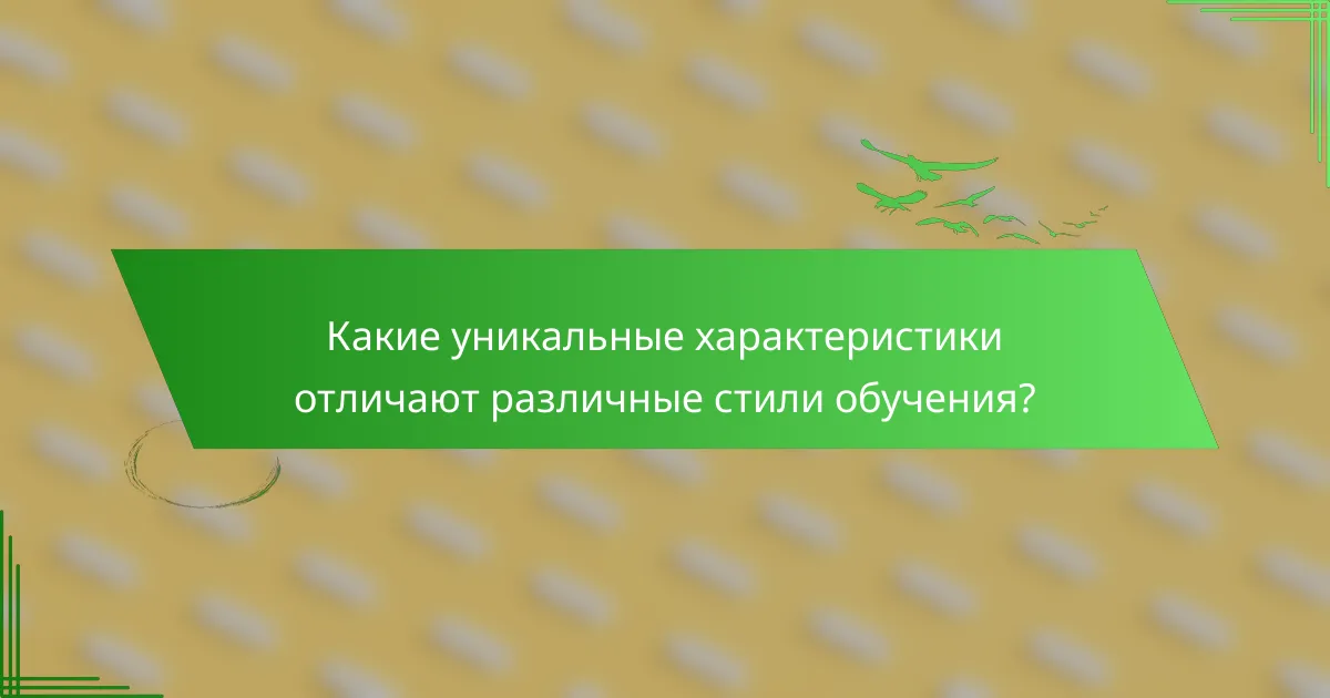 Какие уникальные характеристики отличают различные стили обучения?