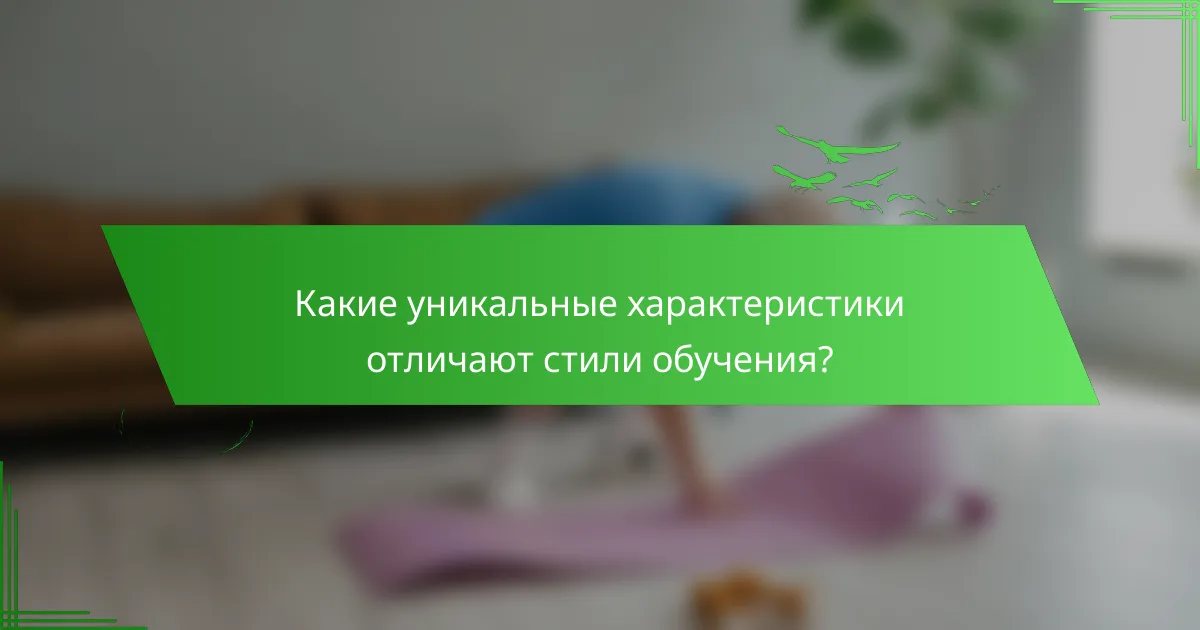 Какие уникальные характеристики отличают стили обучения?