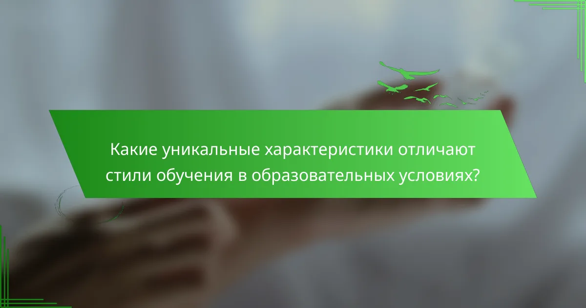 Какие уникальные характеристики отличают стили обучения в образовательных условиях?