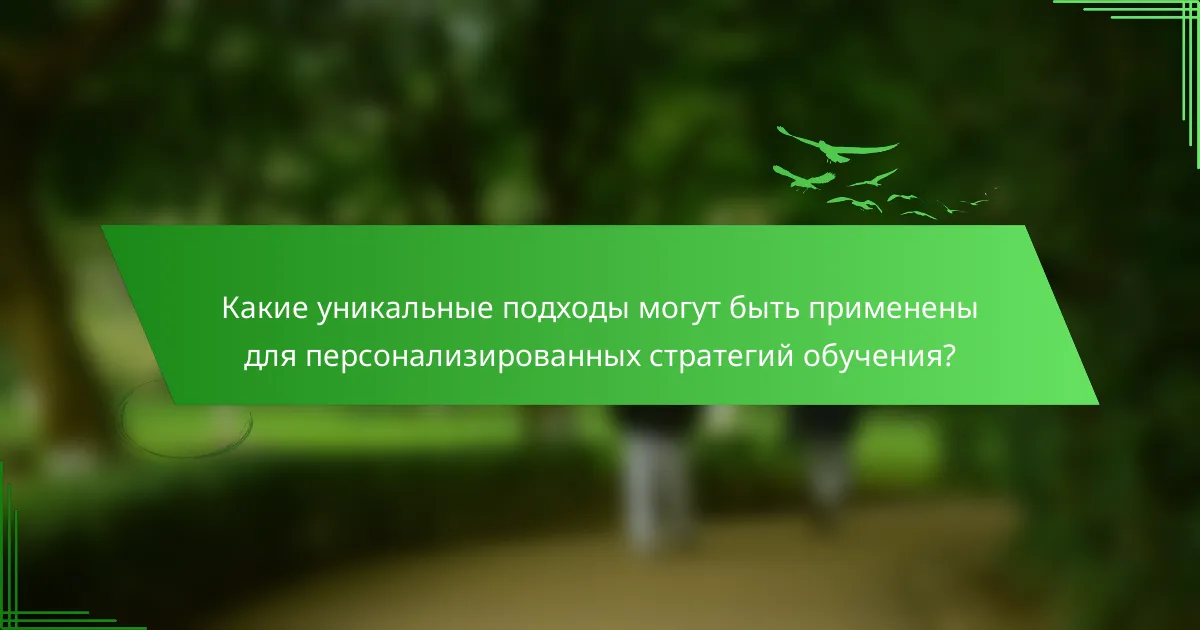 Какие уникальные подходы могут быть применены для персонализированных стратегий обучения?