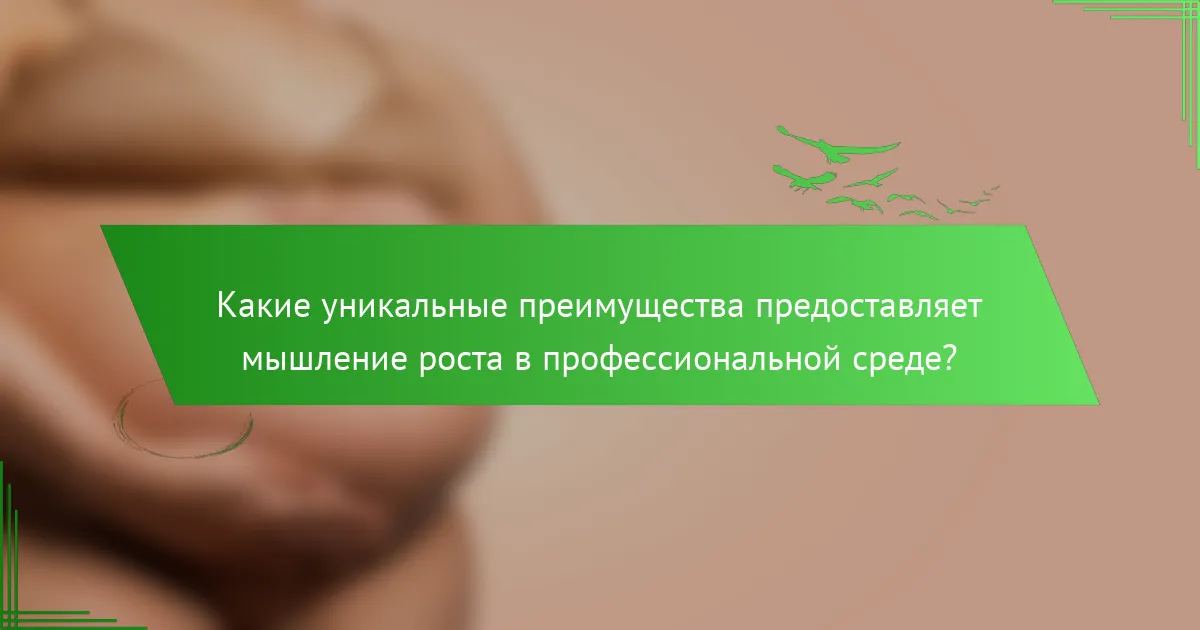 Какие уникальные преимущества предоставляет мышление роста в профессиональной среде?