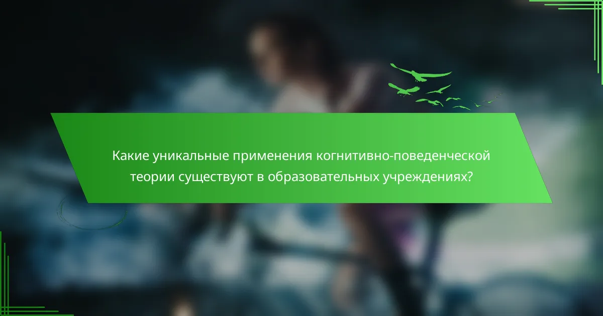 Какие уникальные применения когнитивно-поведенческой теории существуют в образовательных учреждениях?