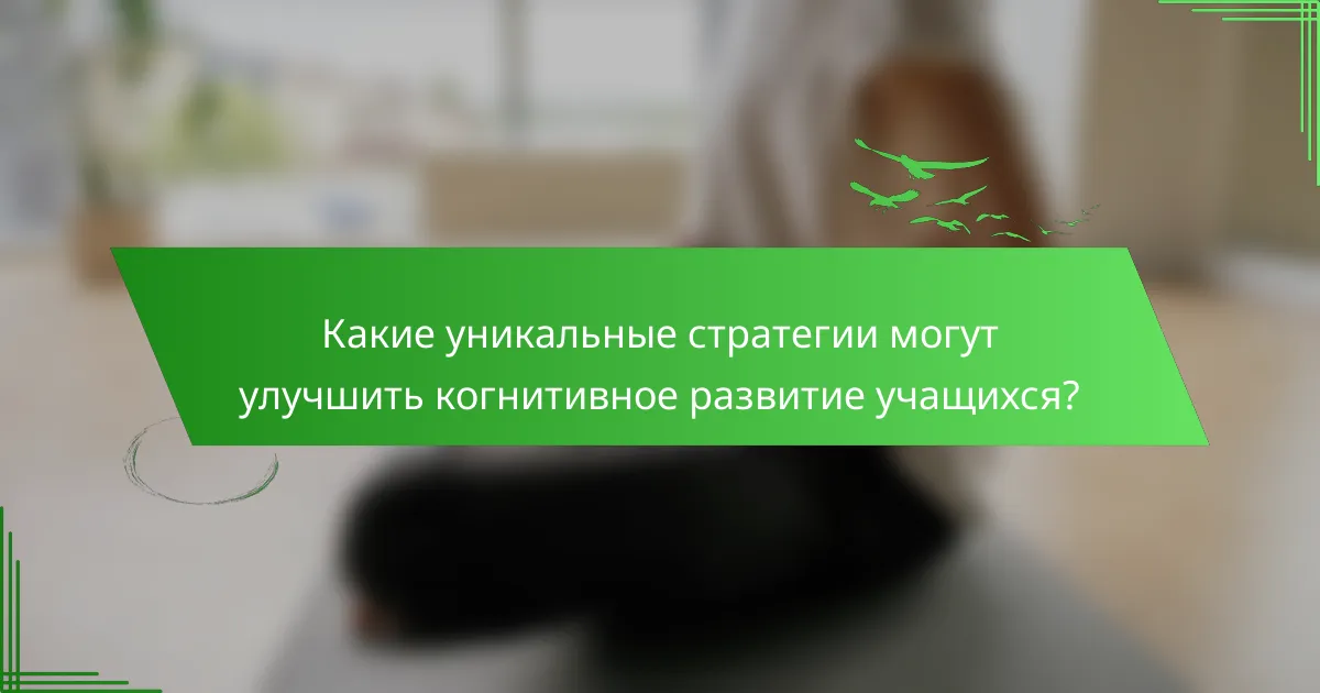 Какие уникальные стратегии могут улучшить когнитивное развитие учащихся?