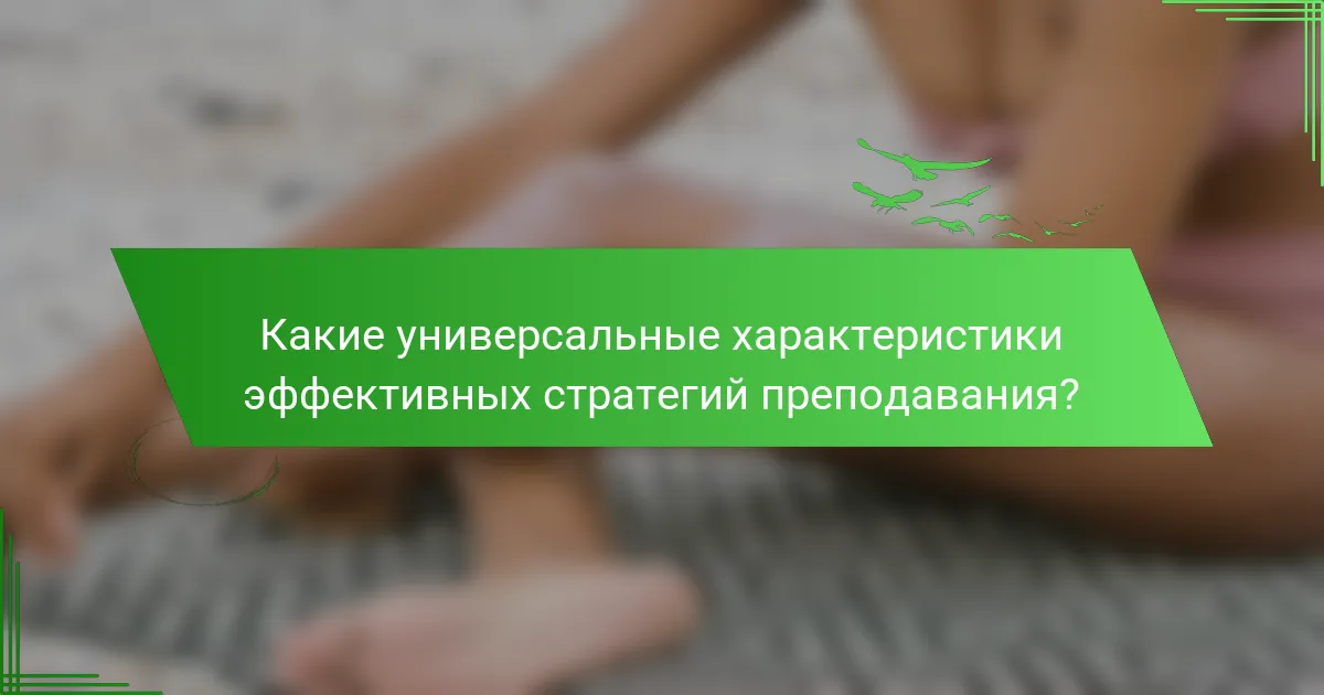 Какие универсальные характеристики эффективных стратегий преподавания?