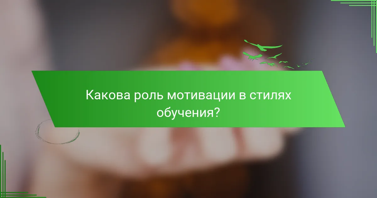 Какова роль мотивации в стилях обучения?