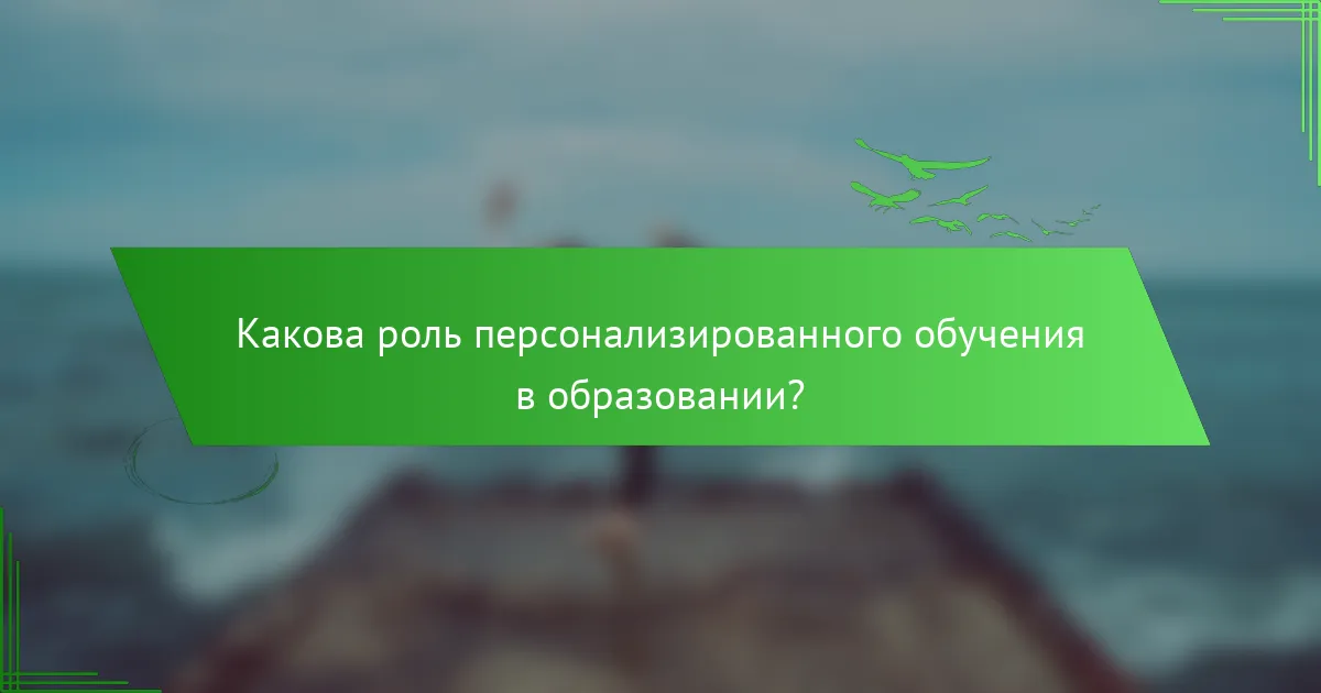 Какова роль персонализированного обучения в образовании?