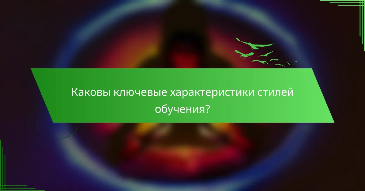 Каковы ключевые характеристики стилей обучения?