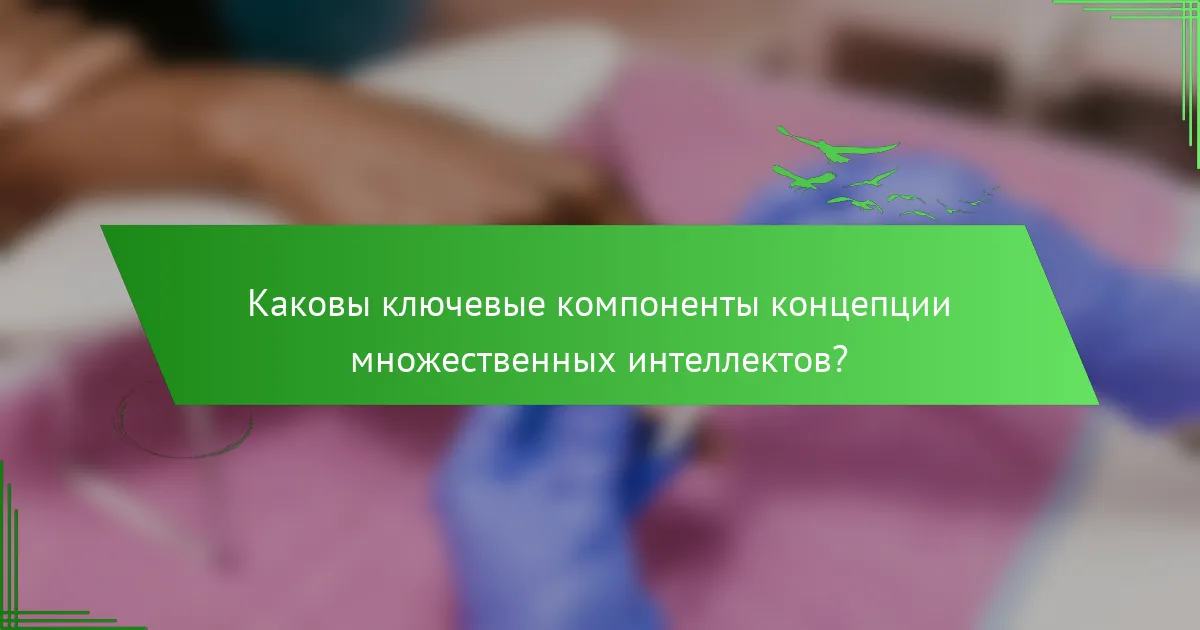 Каковы ключевые компоненты концепции множественных интеллектов?