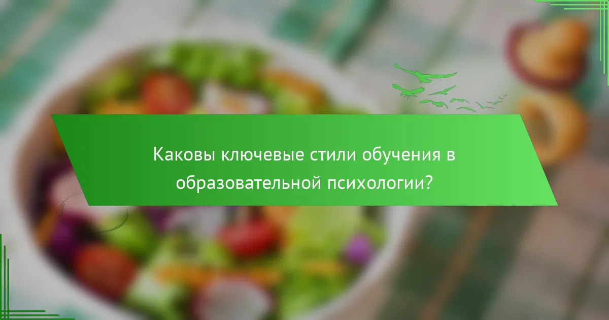 Каковы ключевые стили обучения в образовательной психологии?