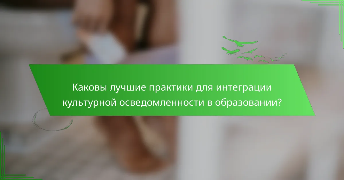 Каковы лучшие практики для интеграции культурной осведомленности в образовании?