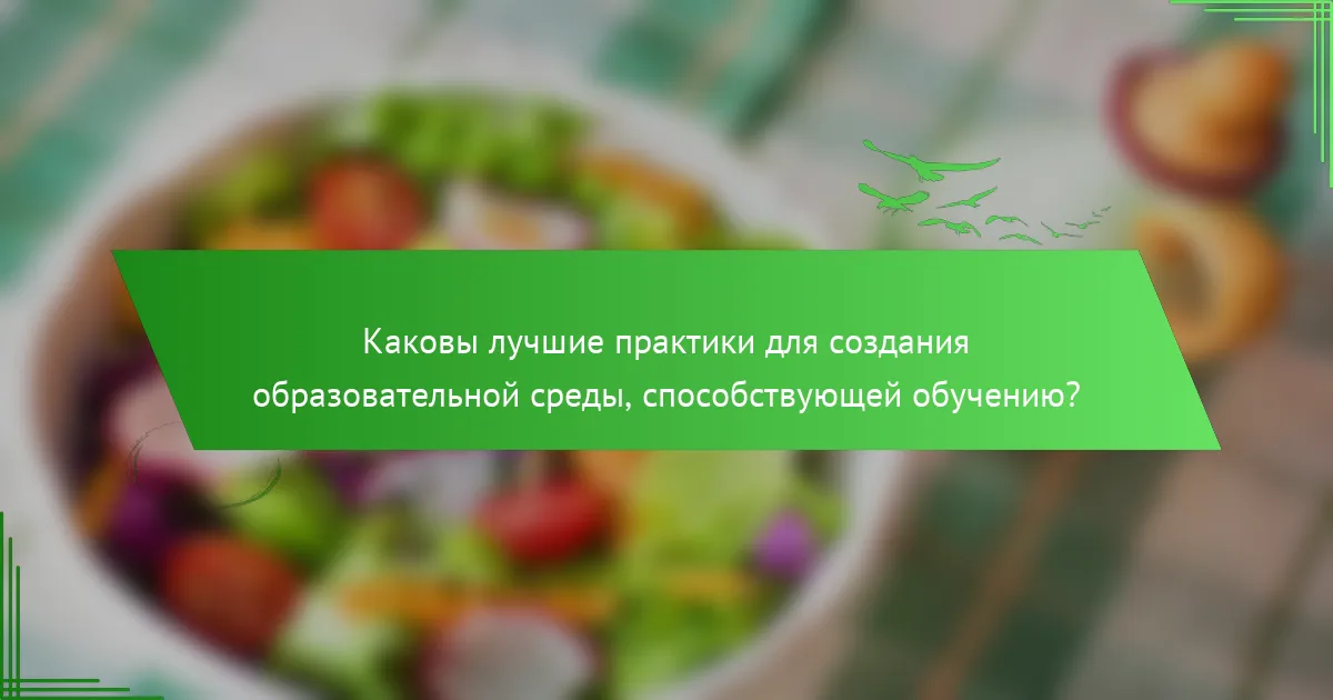 Каковы лучшие практики для создания образовательной среды, способствующей обучению?