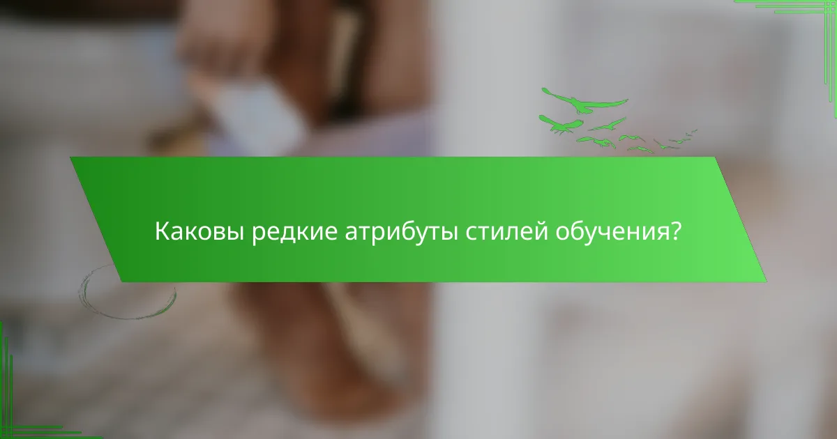 Каковы редкие атрибуты стилей обучения?