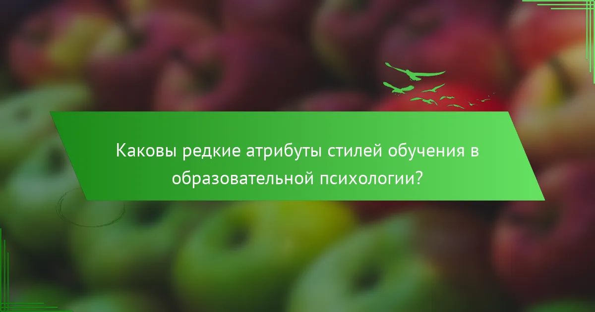 Каковы редкие атрибуты стилей обучения в образовательной психологии?