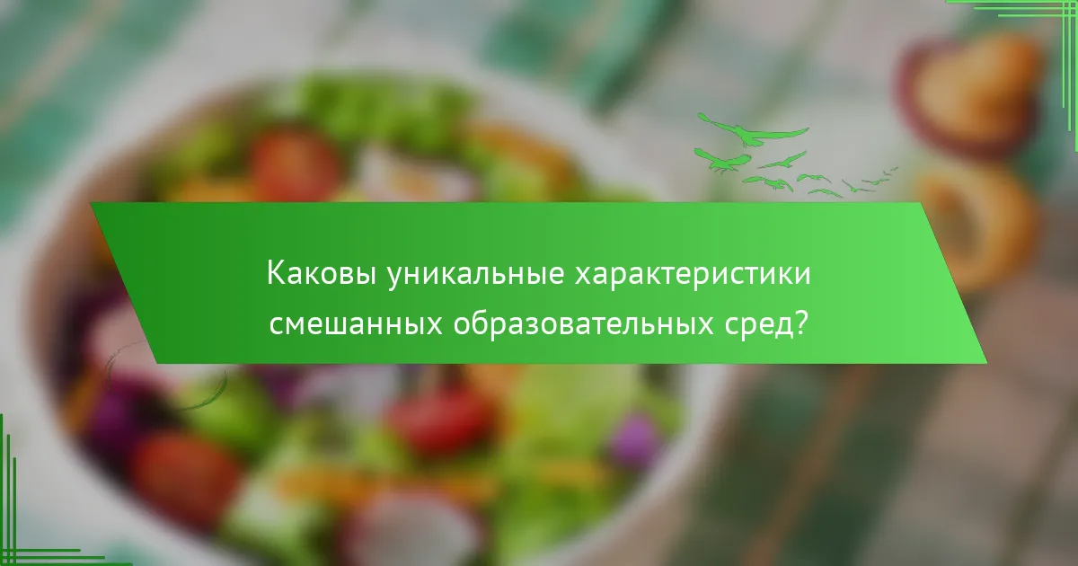Каковы уникальные характеристики смешанных образовательных сред?