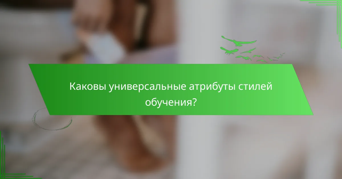 Каковы универсальные атрибуты стилей обучения?