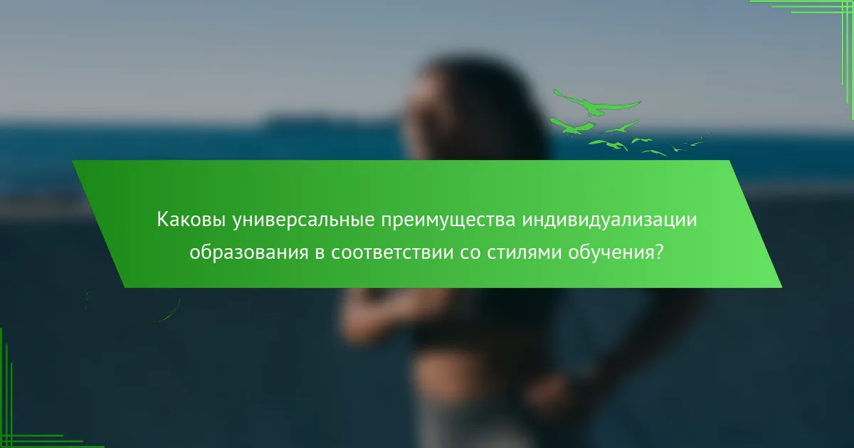 Каковы универсальные преимущества индивидуализации образования в соответствии со стилями обучения?