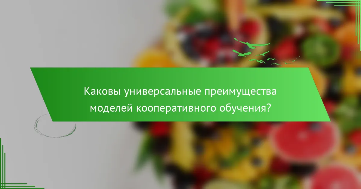 Каковы универсальные преимущества моделей кооперативного обучения?