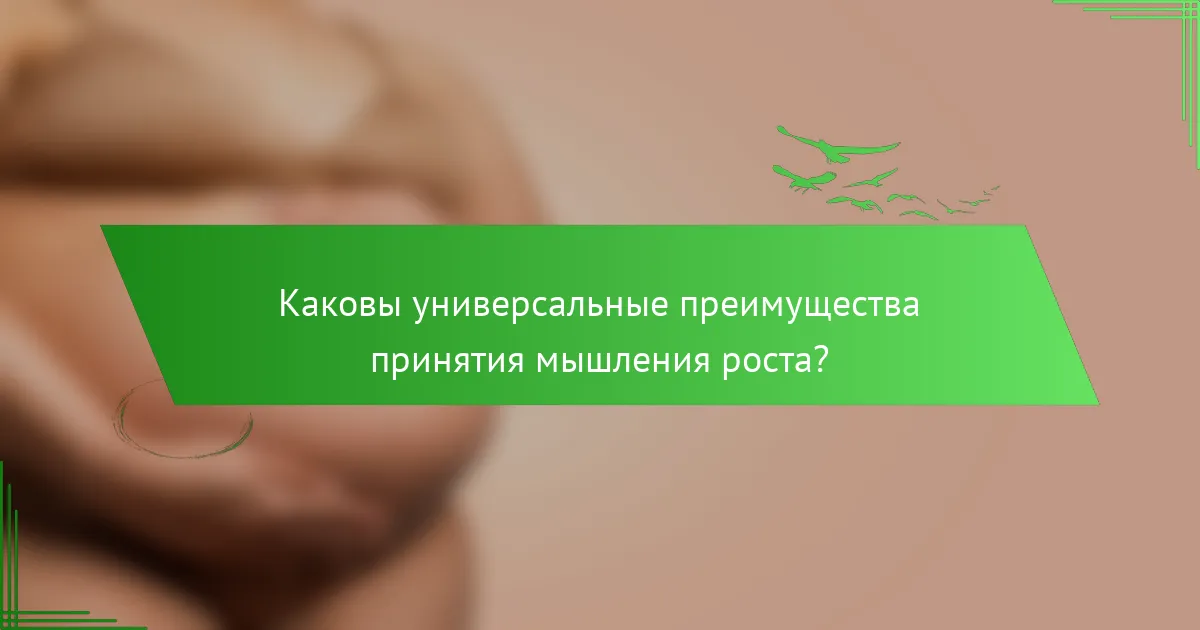 Каковы универсальные преимущества принятия мышления роста?
