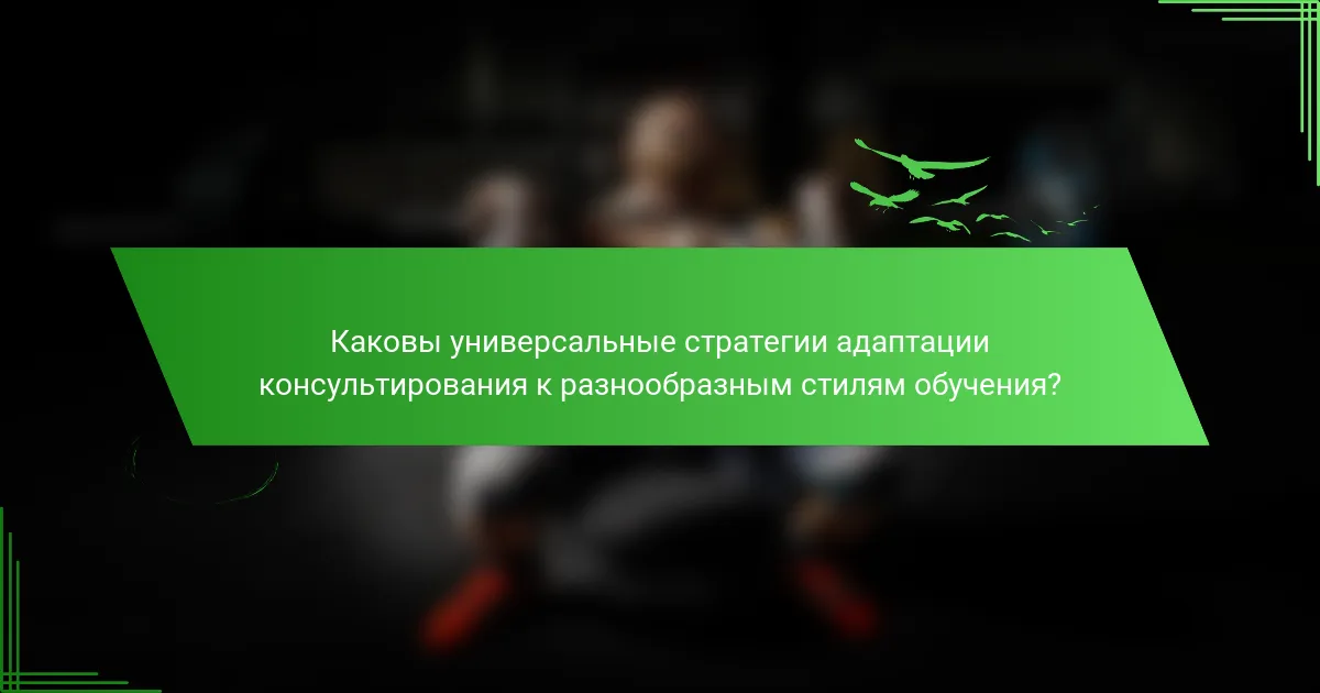 Каковы универсальные стратегии адаптации консультирования к разнообразным стилям обучения?