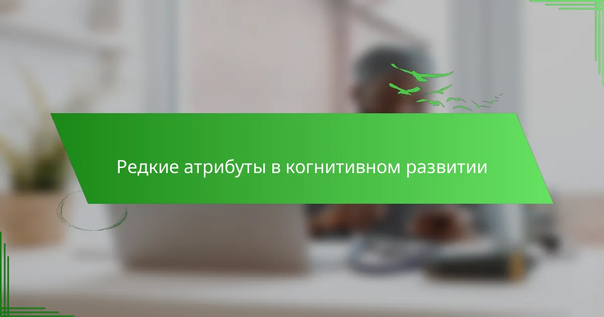 Редкие атрибуты в когнитивном развитии