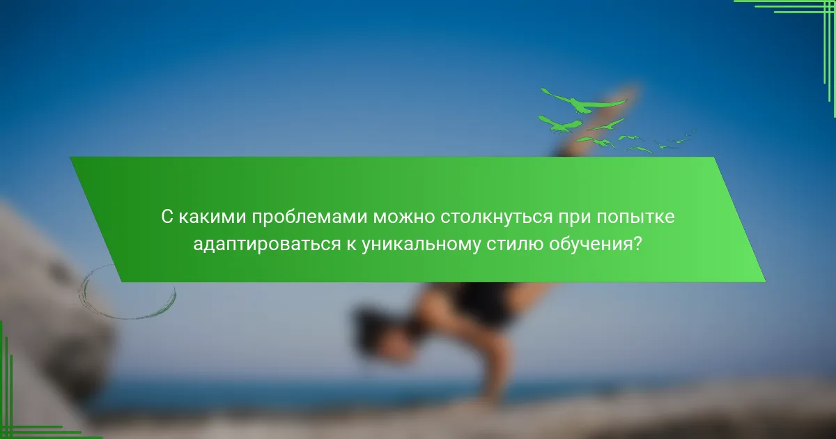 С какими проблемами можно столкнуться при попытке адаптироваться к уникальному стилю обучения?