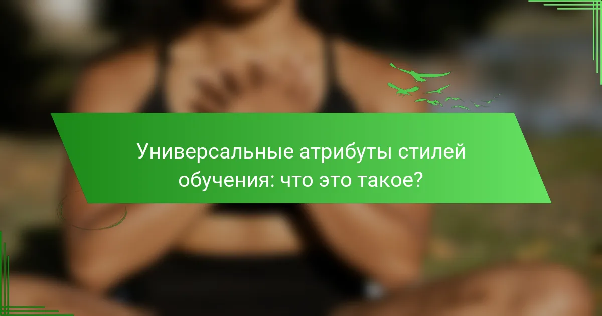 Универсальные атрибуты стилей обучения: что это такое?